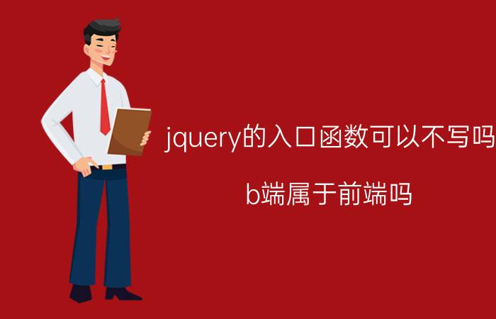 jquery的入口函数可以不写吗 b端属于前端吗？